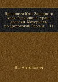 Древности Юго-Западного края. Раскопки в стране древлян. Материалы по археологии России. 11