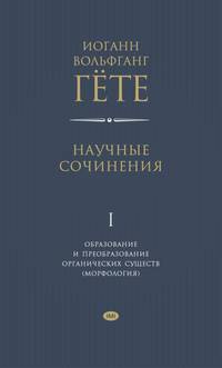 Научные сочинения в 3-х томах. Том 1. Образование и преобразование органических существ (морфология)