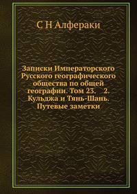 Записки Императорского Русского географического общества по общей географии. Том 23 № 2 Кульджа и Тянь-Шань Путевые заметки