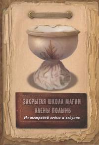 Закрытая школа магии Алены Полынь. Из тетрадей ведьм и ведунов