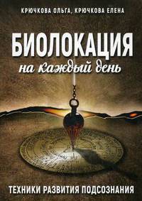 Биолокация на каждый день. Техники развития подсознания