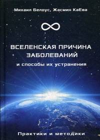 Вселенская причина заболеваний и способы их устранения. Практики и методики
