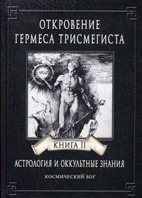 Откровение Гермеса Трисмегиста. Астрология и оккультные знания. Книга 2: Космический Бог