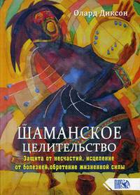 Шаманское целительство. Защита от несчастий, исцеление от болезней, обретение жизненной силы