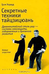 Секретные техники тайцзицюань. Древнекитайский стиль ушу - система самозащиты, оздоровления и духовного развития