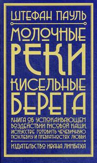Молочные реки, кисельные берега. Книга об успокаивающем воздействии рисовой каши, искусстве готовить чечевичную похлебку и превратностях любви