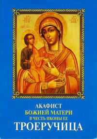 Акафист Божией матери в честь иконы Ее Троеручица