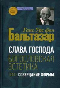 Слава Господа. Богословская эстетика. Том 1: Созерцание формы