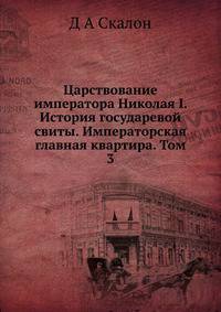 Царствование императора Николая I. История государевой свиты. Императорская главная квартира. Том 3.