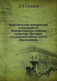 Царствование императора Александра II. Императорская главная квартира. История государевой свиты. Том 4. Приложения