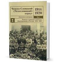 Чешско-Словацкий (Чехословацкий) корпус. 1914-1920. Документы и материалы. Том 1. Чешско-словацкие воинские формирования в России 1914-1917 гг.