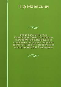 Флора Средней России. Иллюстрированное руководство к определению среднерусских семенных и сосудистых споровых растений. Издание 4 исправленное и дополненное Д.И. Литвиновым