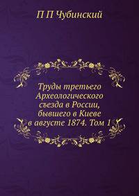Труды третьего Археологического съезда в России, бывшего в Киеве в августе 1874. Том 1
