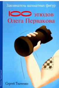 Заклинатель шахматных фигур. 100 этюдов Олега Первакова