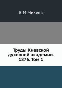 Труды Киевской духовной академии. 1876. Том 1