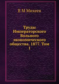 Труды Императорского Вольного экономического общества. 1877. Том 1