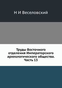 Труды Восточного отделения Императорского археологического общества. Часть 13