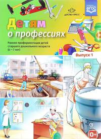 Детям о профессиях. Детям о профессиях. Ранняя профориентация детей. 6-7 лет. Выпуск 1