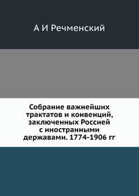 Собрание важнейших трактатов и конвенций, заключенных Россией с иностранными державами. 1774-1906 гг.