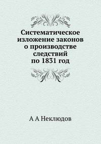 Систематическое изложение законов о производстве следствий по 1831 год