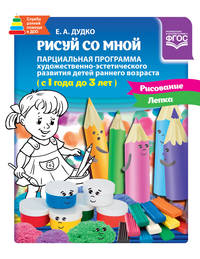 Рисуй со мной. Парциальная программа художественно-эстетического развития детей раннего возраста. 1-3 года. ФГОС