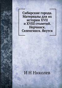 Сибирские города. Материалы для их истории XVII и XVIII столетий. Нерчинск. Селенгинск. Якутск