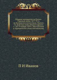 Сборник материалов по Русско-Турецкой войне 1877-78 гг. на Балканском полуострове. Выпуск 74: Действия войск Южного фронта с 1 по 19 января 1878 г. (Наступление к Адрианополю и Константинополю)