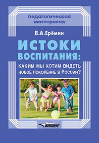 Истоки воспитания. Каким мы хотим видеть новое поколение в России? Пособие для учителей и родителей