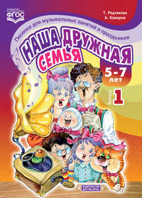 Наша дружная семья. Песенки для музыкальных занятий и праздников. 5-7 лет. Выпуск 1. ФГОС
