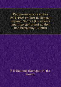 Русско-японская война 1904-1905 гг. Том II. Первый период. Часть I (От начала военных действий до боя под Вафангоу 1 июня)