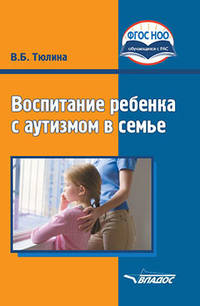 Воспитание ребенка с аутизмом в семье. Пособие для родителей и педагогов. ФГОС