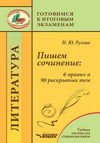 Пишем сочинение. 6 правил и 90 раскрытых тем. Учебное пособие для старшеклассников