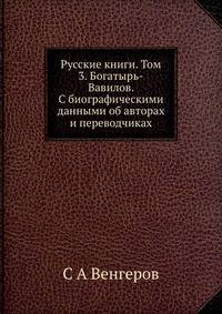 Русские книги. Том 3. Богатырь-Вавилов. С биографическими данными об авторах и переводчиках