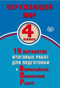 Окружающий мир. 4 класс. 10 вариантов итоговых работ для подготовки к Всероссийской проверочной работе