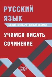 Русский язык. ЕГЭ. Единый государственный экзамен. Учимся писать сочинение