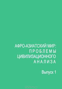 Афро-азиатский мир: проблемы цивилизационного анализа. Методология, теория, история. Выпуск 1