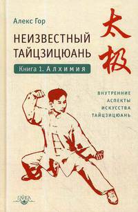 Неизвестный тайцзицюань. Книга 1. Алхимия. Внутренние аспекты искусства тайцзицюань