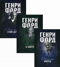 Генри Форд. Комплект в 3-х книгах: Движение вперед. Моя жизнь и мое дело. Сегодня и завтра (количество томов: 3)