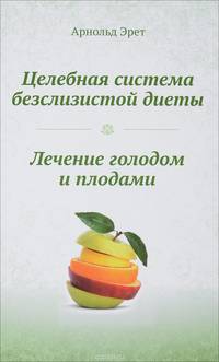 Целебная система безслизистой диеты. Лечение голодом и плодами