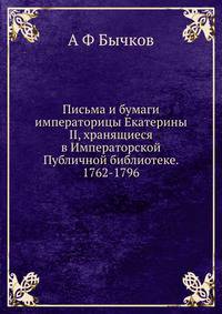Письма и бумаги императорицы Екатерины II, хранящиеся в Императорской Публичной библиотеке. 1762-1796
