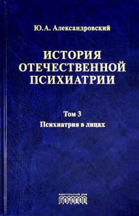 История отечественной психиатрии. Том 3. Психиатрия в лицах