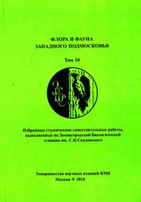 Флора и фауна Западного Подмосковья. Том 10. Избранные студенческие самостоятельные работы, выполненные на Звенигородской биологической станции им. С.Н. Скадовского