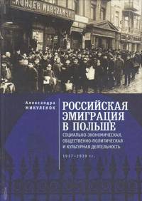 Российская эмиграция в Польше. Социально-экономическая, общественно-политическая и культурная деятельность 1917-1939 гг.