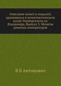Описание монет и медалей, хранящихся в нумизматическом музее Университета св. Владимира. Выпуск 3. Монеты римских императоров.