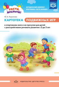 Расти, малыш! Картотека подвижных игр в спортивном зале и на прогулке для детей с расстройствами речевого развития с 2 до 3 лет. ФГОС