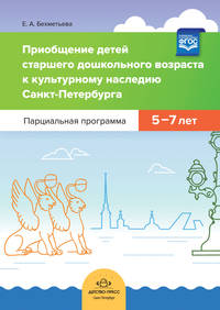 Приобщение детей старшего дошкольного возраста к культурному наследию Санкт-Петербурга. Парциальная программа 5-7 лет. ФГОС