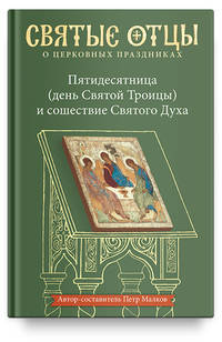 Пятидесятница (день Святой Троицы) и сошествие Святого Духа. Антология святоотеческих проповедей