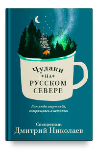 Чудаки на Русском Севере. Как люди ищут себя, возвращаясь к истокам