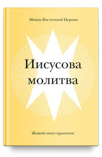 Иисусова молитва. Живой опыт практики