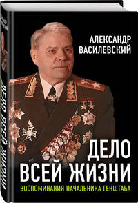 Дело всей жизни. Воспоминания начальника Генштаба